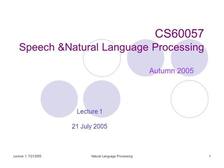 Lecture 1, 7/21/2005Natural Language Processing1 CS60057 Speech &Natural Language Processing Autumn 2005 Lecture 1 21 July 2005.