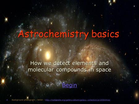 Astrochemistry basics How we detect elements and molecular compounds in space Begin Background photograph - NASA -