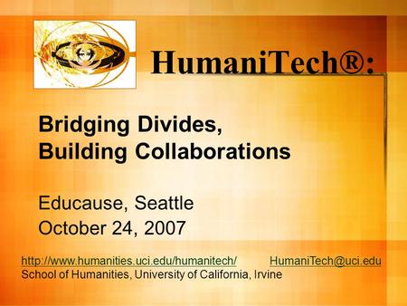 HumaniTech®: Educause, Seattle October 24, 2007 Bridging Divides, Building Collaborations