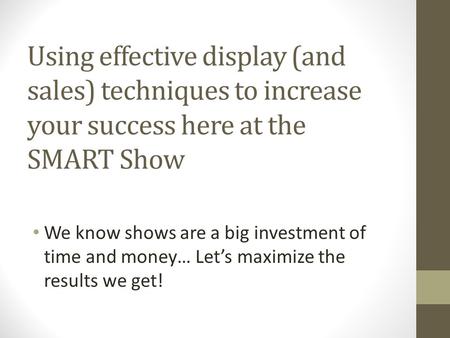 Using effective display (and sales) techniques to increase your success here at the SMART Show We know shows are a big investment of time and money… Let’s.