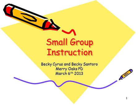 Small Group Instruction Becky Cyrus and Becky Santoro Merry Oaks PD March 6 th 2013 1.