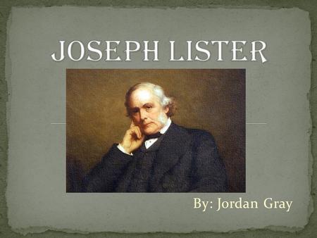 Joseph Lister By: Jordan Gray.