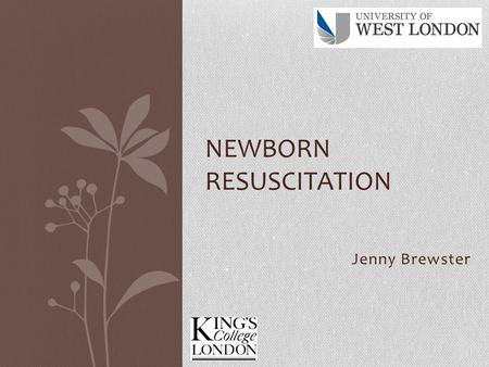 Jenny Brewster NEWBORN RESUSCITATION. University of West London.