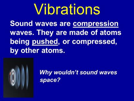 Vibrations Sound waves are compression waves. They are made of atoms being pushed, or compressed, by other atoms. Why wouldn’t sound waves carry in.
