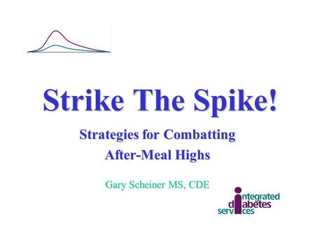 Strike The Spike! Strategies for Combatting After-Meal Highs Gary Scheiner MS, CDE.