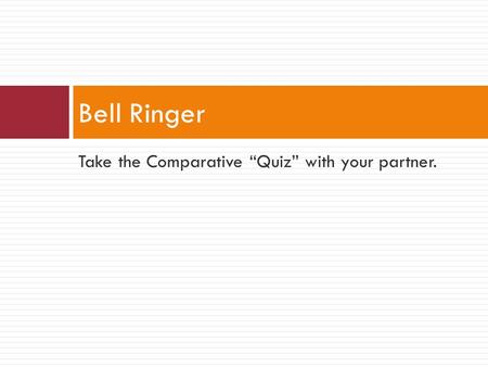 Take the Comparative “Quiz” with your partner. Bell Ringer.