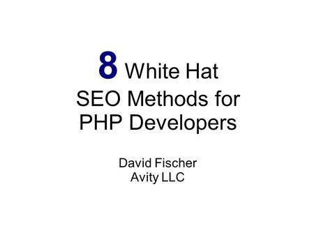 8 White Hat SEO Methods for PHP Developers David Fischer Avity LLC.