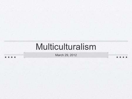 Multiculturalism March 29, 2012.