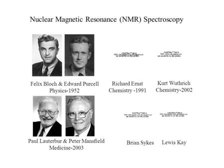 Nuclear Magnetic Resonance (NMR) Spectroscopy Kurt Wuthrich Chemistry-2002 Richard Ernst Chemistry -1991 Felix Bloch & Edward Purcell Physics-1952 Paul.