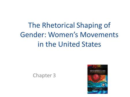 The Rhetorical Shaping of Gender: Women’s Movements in the United States Chapter 3.