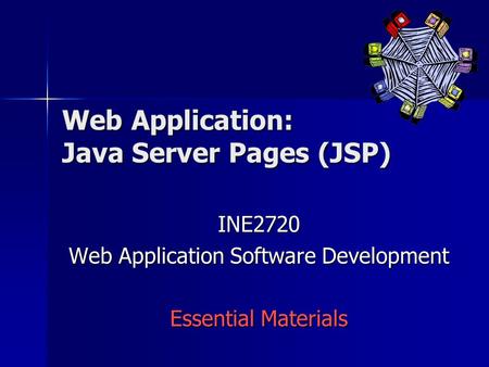 Web Application: Java Server Pages (JSP) INE2720 Web Application Software Development Essential Materials.