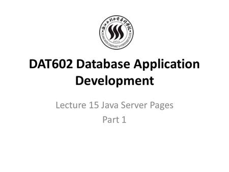 DAT602 Database Application Development Lecture 15 Java Server Pages Part 1.