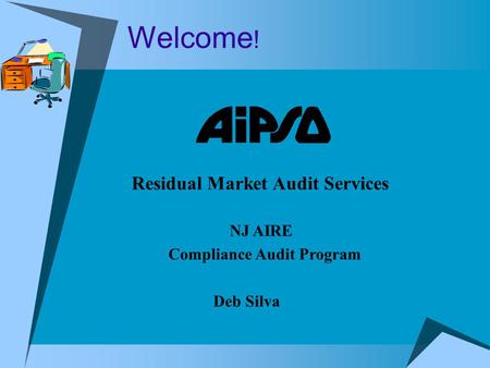 Welcome ! Residual Market Audit Services NJ AIRE Compliance Audit Program Deb Silva.