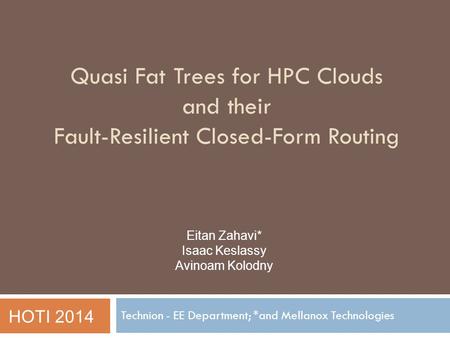 Quasi Fat Trees for HPC Clouds and their Fault-Resilient Closed-Form Routing Technion - EE Department; *and Mellanox Technologies Eitan Zahavi* Isaac Keslassy.