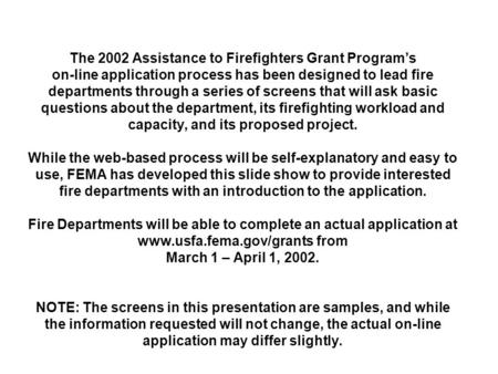 The 2002 Assistance to Firefighters Grant Program’s on-line application process has been designed to lead fire departments through a series of screens.