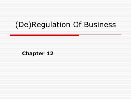 (De)Regulation Of Business Chapter 12. Antitrust vs. Regulation  Under ideal conditions, the market mechanism provides optimal outcomes: All producers.