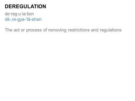 De·reg·u·la·tion dē- ˌ re-gyə- ˈ lā-shən The act or process of removing restrictions and regulations DEREGULATION.
