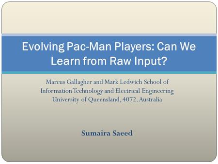 Marcus Gallagher and Mark Ledwich School of Information Technology and Electrical Engineering University of Queensland, 4072. Australia Sumaira Saeed Evolving.