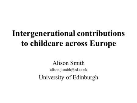 Intergenerational contributions to childcare across Europe Alison Smith University of Edinburgh.