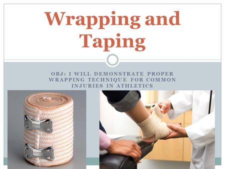 Wrapping and Taping Obj: I will demonstrate proper wrapping technique for common injuries in athletics.