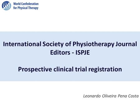International Society of Physiotherapy Journal Editors - ISPJE Prospective clinical trial registration Leonardo Oliveira Pena Costa.