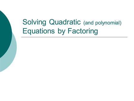 Solving Quadratic (and polynomial) Equations by Factoring.
