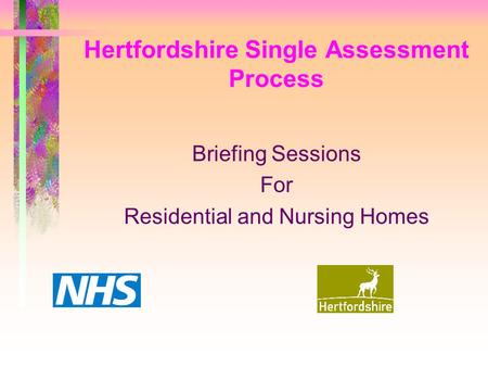 Hertfordshire Single Assessment Process Briefing Sessions For Residential and Nursing Homes.
