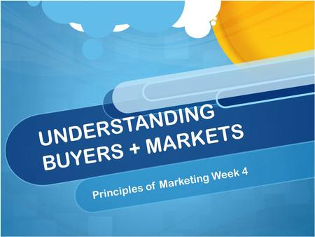 UNDERSTANDING BUYERS + MARKETS Principles of Marketing Week 4.