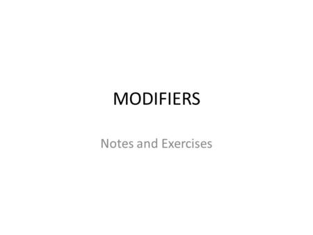 MODIFIERS Notes and Exercises. RULE ONE: MODIFIERS are phrases that add meaning to a sentence. EXAMPLE: The professor, a tall and slender old woman, was.