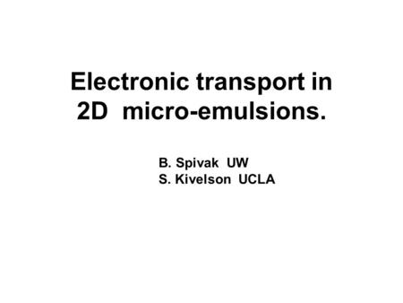 B. Spivak UW S. Kivelson UCLA Electronic transport in 2D micro-emulsions.