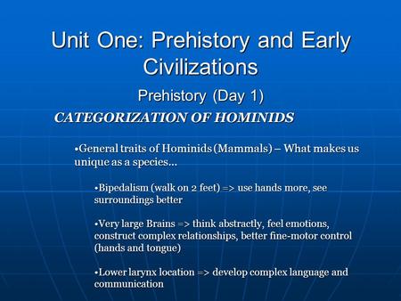 Unit One: Prehistory and Early Civilizations Prehistory (Day 1) CATEGORIZATION OF HOMINIDS General traits of Hominids (Mammals) – What makes us unique.