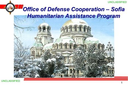 1 UNCLASSIFIED Office of Defense Cooperation – Sofia Humanitarian Assistance Program.