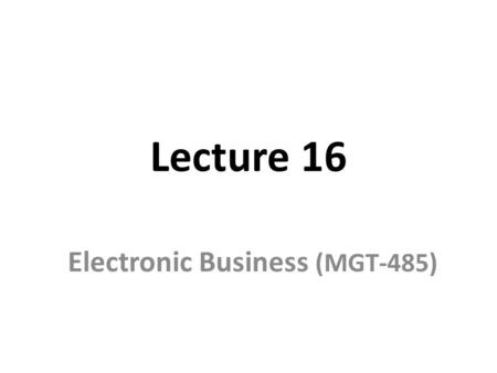 Lecture 16 Electronic Business (MGT-485). Recap – Lecture 15 B2B Marketing on the Web Search Engines META Tags Search Engine Registration E-Customer Relationship.