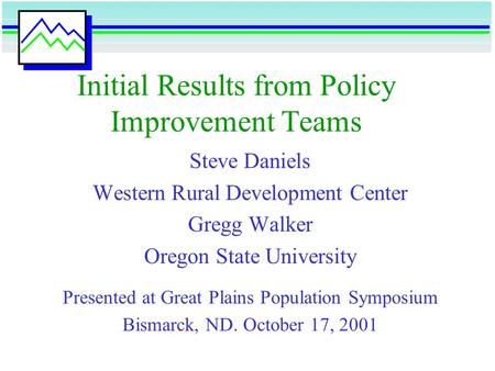 Initial Results from Policy Improvement Teams Steve Daniels Western Rural Development Center Gregg Walker Oregon State University Presented at Great Plains.