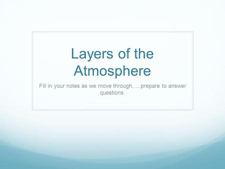 Layers of the Atmosphere Fill in your notes as we move through…..prepare to answer questions.