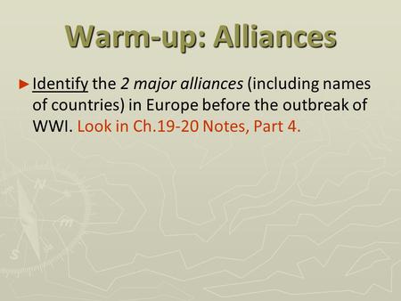 Warm-up: Alliances Identify the 2 major alliances (including names of countries) in Europe before the outbreak of WWI. Look in Ch.19-20 Notes, Part 4.