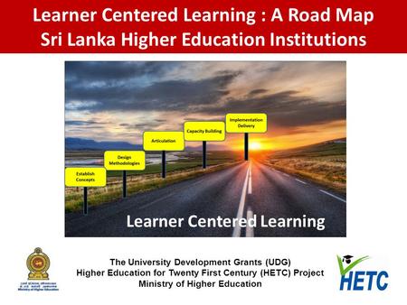 The University Development Grants (UDG) Higher Education for Twenty First Century (HETC) Project Ministry of Higher Education Learner Centered Learning.