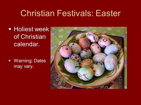 Christian Festivals: Easter  Holiest week of Christian calendar.  Warning: Dates may vary.
