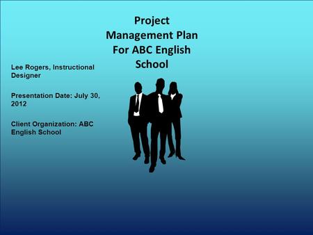 Lee Rogers, Instructional Designer Presentation Date: July 30, 2012 Client Organization: ABC English School Project Management Plan For ABC English School.