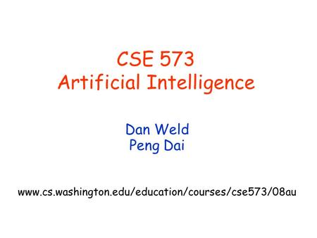 CSE 573 Artificial Intelligence Dan Weld Peng Dai www.cs.washington.edu/education/courses/cse573/08au.