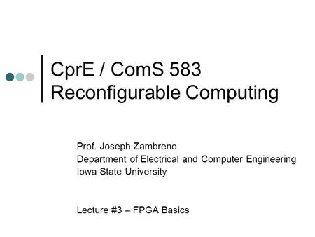 CprE / ComS 583 Reconfigurable Computing Prof. Joseph Zambreno Department of Electrical and Computer Engineering Iowa State University Lecture #3 – FPGA.