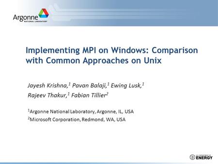 Implementing MPI on Windows: Comparison with Common Approaches on Unix Jayesh Krishna, 1 Pavan Balaji, 1 Ewing Lusk, 1 Rajeev Thakur, 1 Fabian Tillier.
