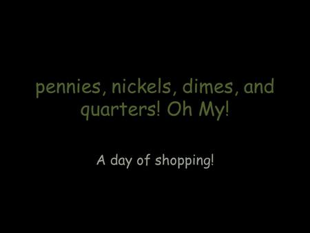 Pennies, nickels, dimes, and quarters! Oh My! A day of shopping!