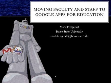 MOVING FACULTY AND STAFF TO GOOGLE APPS FOR EDUCATION Mark Fitzgerald Boise State University 1.