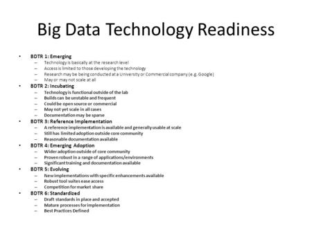 Big Data Technology Readiness BDTR 1: Emerging – Technology is basically at the research level – Access is limited to those developing the technology –