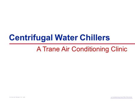 A Trane Air Conditioning Clinic Centrifugal Water Chillers Air Conditioning Clinic TRG-TRC010-EN © American Standard Inc. 1999.