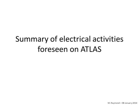 M. Raymond – 08 January 2014 Summary of electrical activities foreseen on ATLAS.