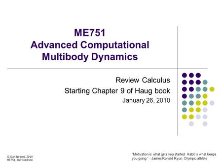 ME751 Advanced Computational Multibody Dynamics Review Calculus Starting Chapter 9 of Haug book January 26, 2010 © Dan Negrut, 2010 ME751, UW-Madison Motivation.