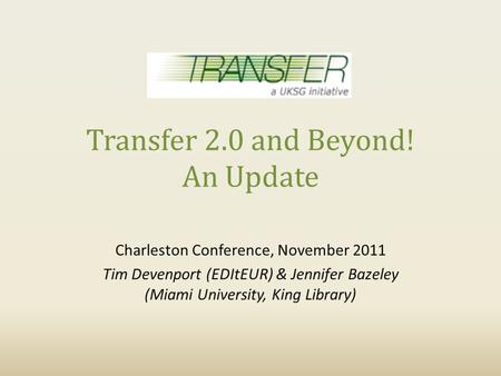 Transfer 2.0 and Beyond! An Update Charleston Conference, November 2011 Tim Devenport (EDItEUR) & Jennifer Bazeley (Miami University, King Library)