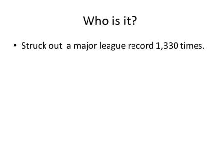 Who is it? Struck out a major league record 1,330 times.